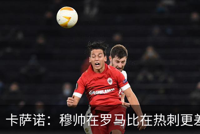 卡萨诺：穆帅在罗马比在热刺更差 这是一场灾难